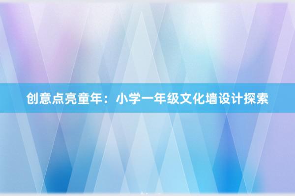 创意点亮童年：小学一年级文化墙设计探索